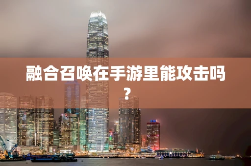 融合召唤在手游里能攻击吗？