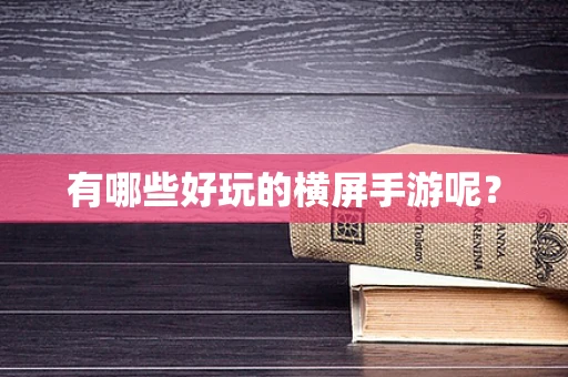 有哪些好玩的横屏手游呢？