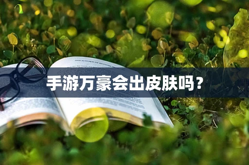 手游万豪会出皮肤吗？