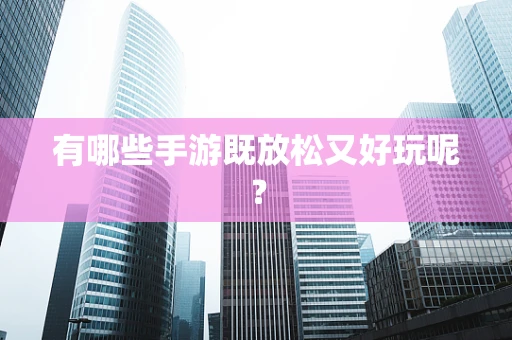 有哪些手游既放松又好玩呢？