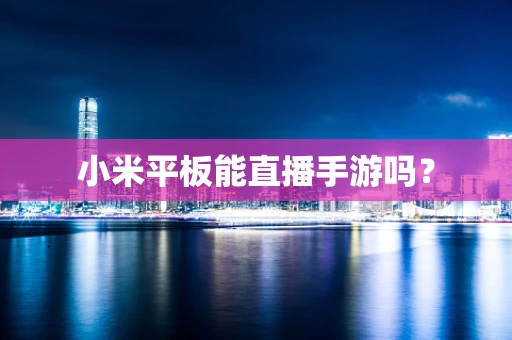 小米平板能直播手游吗？