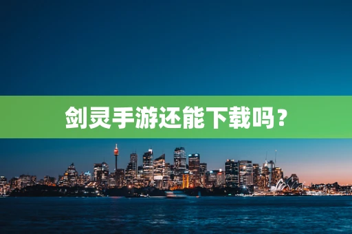 剑灵手游还能下载吗？