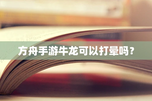 方舟手游牛龙可以打晕吗？