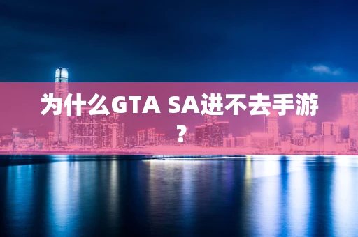为什么GTA SA进不去手游？
