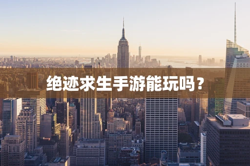 绝迹求生手游能玩吗？
