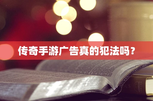 传奇手游广告真的犯法吗？