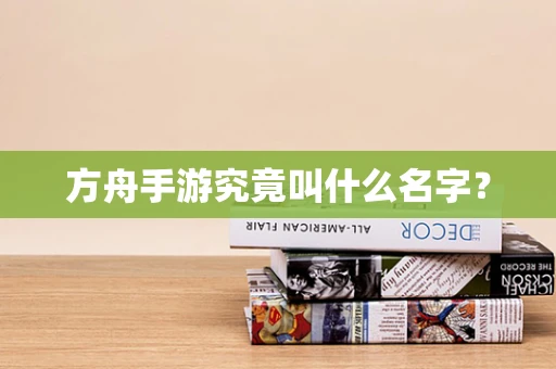 方舟手游究竟叫什么名字？