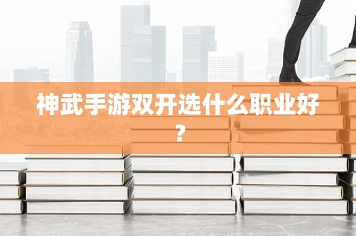 神武手游双开选什么职业好？