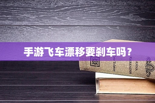 手游飞车漂移要刹车吗？
