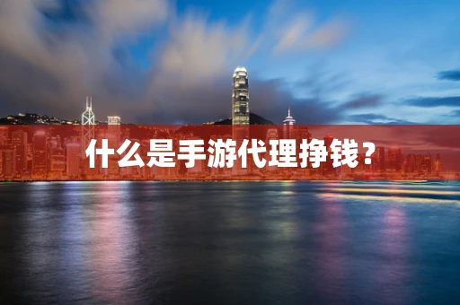 什么是手游代理挣钱？