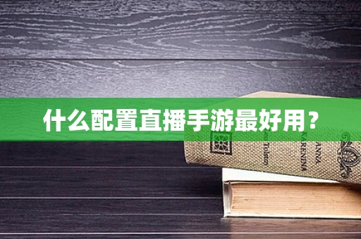 什么配置直播手游最好用？