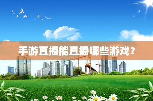 手游直播能直播哪些游戏？