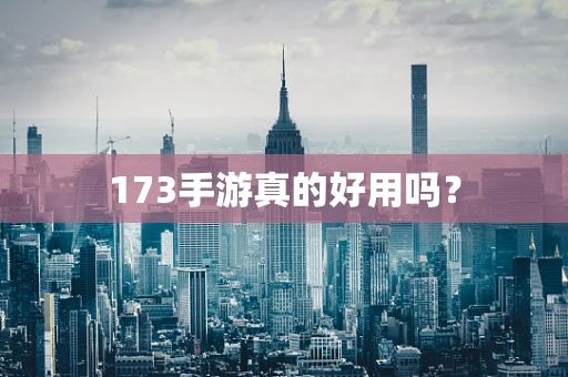 173手游真的好用吗？