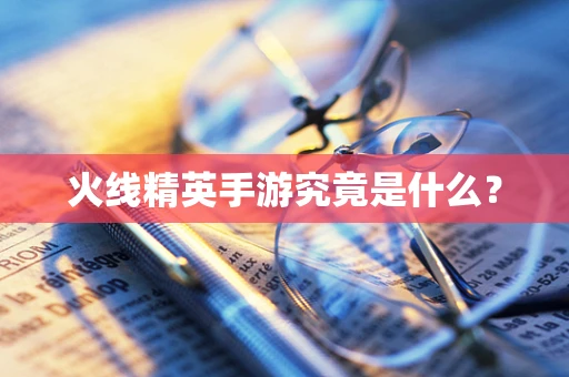 火线精英手游究竟是什么？