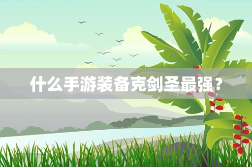 什么手游装备克剑圣最强？