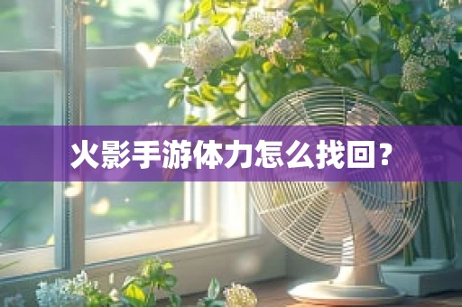 火影手游体力怎么找回？