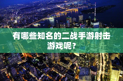 有哪些知名的二战手游射击游戏呢？