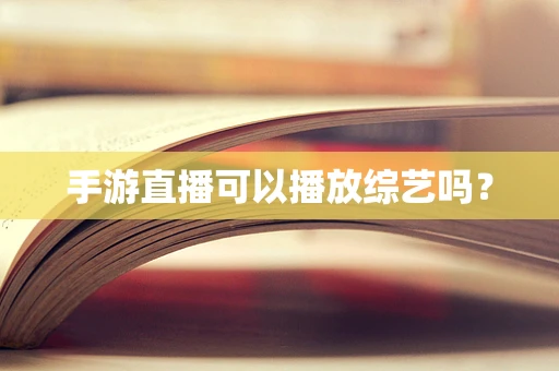 手游直播可以播放综艺吗？