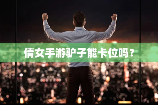 倩女手游驴子能卡位吗？