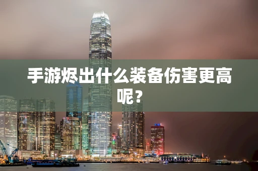 手游烬出什么装备伤害更高呢？