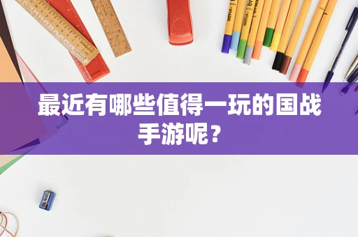 最近有哪些值得一玩的国战手游呢？