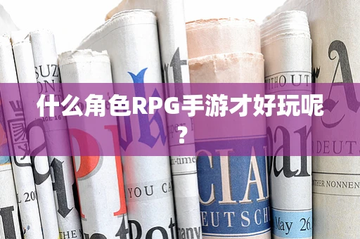 什么角色RPG手游才好玩呢？