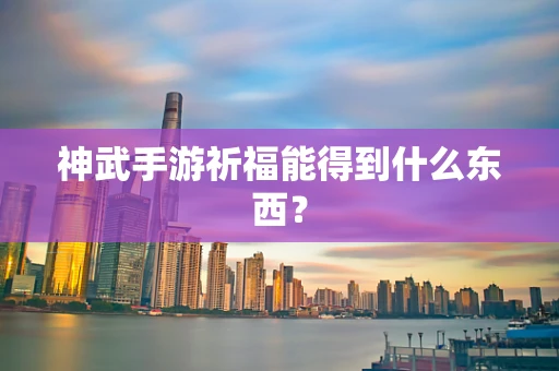 神武手游祈福能得到什么东西？