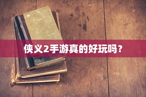 侠义2手游真的好玩吗？