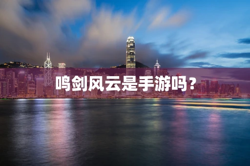 鸣剑风云是手游吗？