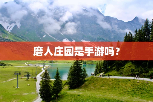 磨人庄园是手游吗？