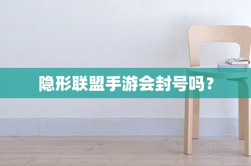 隐形联盟手游会封号吗？