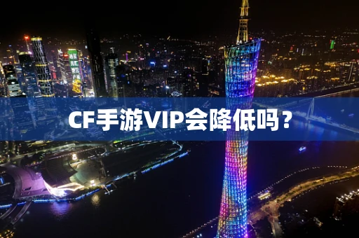 CF手游VIP会降低吗？