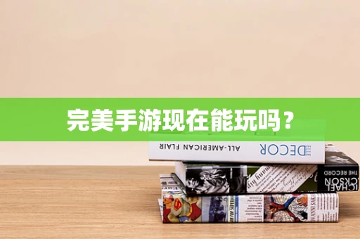 完美手游现在能玩吗？