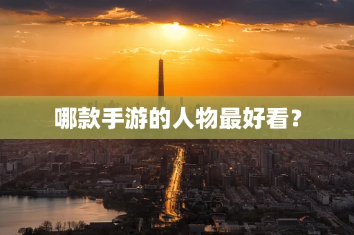 哪款手游的人物最好看？