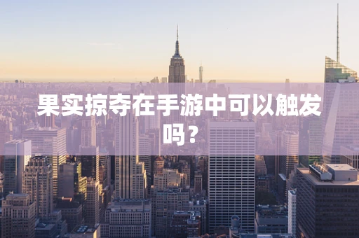 果实掠夺在手游中可以触发吗？