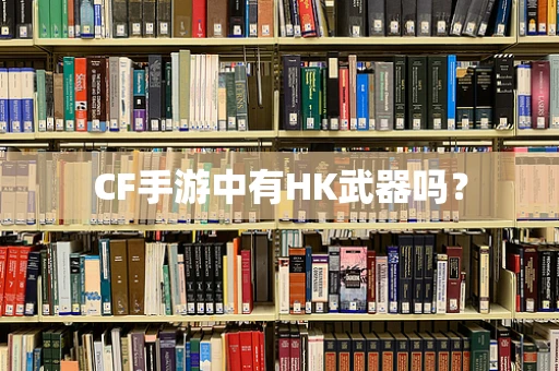 CF手游中有HK武器吗？