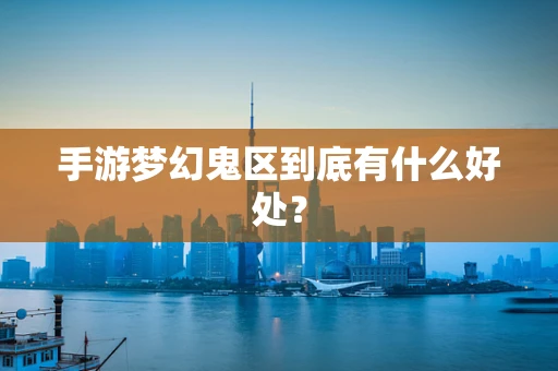 手游梦幻鬼区到底有什么好处？