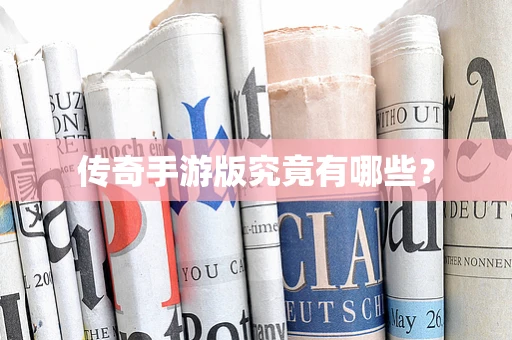 传奇手游版究竟有哪些？