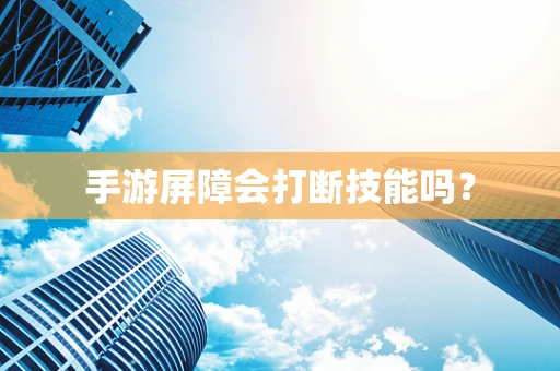 手游屏障会打断技能吗？