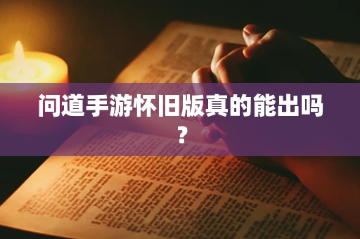 问道手游怀旧版真的能出吗？
