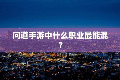 问道手游中什么职业最能混？
