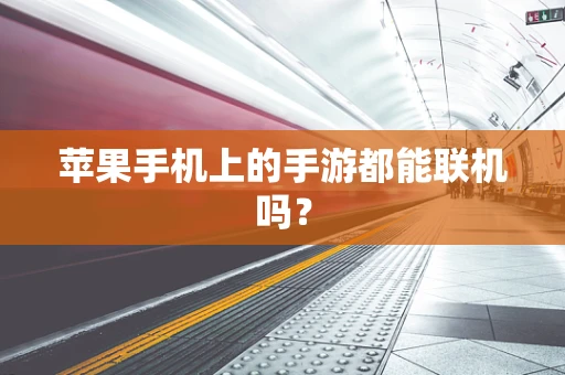 苹果手机上的手游都能联机吗？