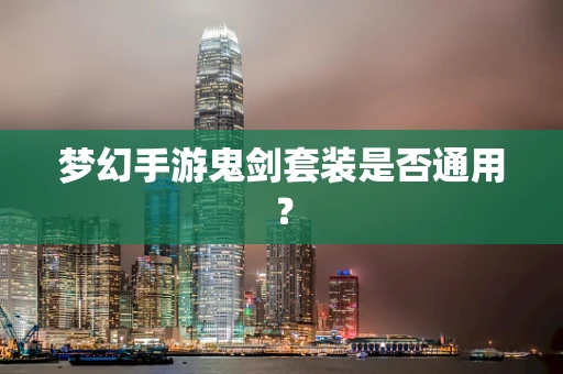 梦幻手游鬼剑套装是否通用？