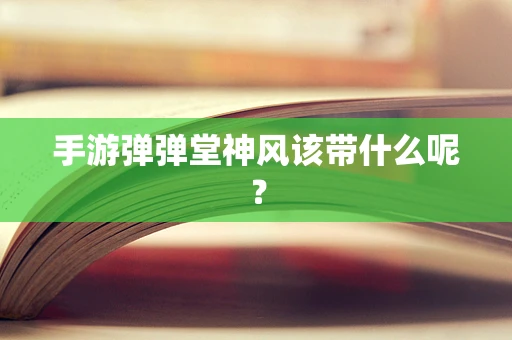 手游弹弹堂神风该带什么呢？