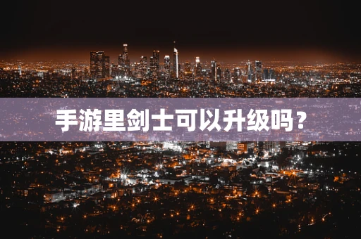 手游里剑士可以升级吗？