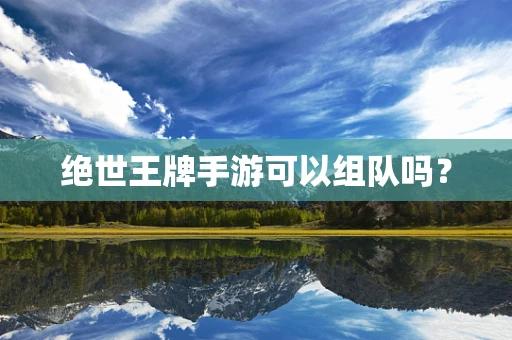 绝世王牌手游可以组队吗？