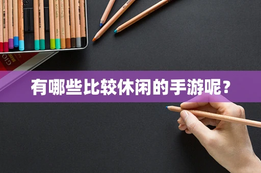 有哪些比较休闲的手游呢？