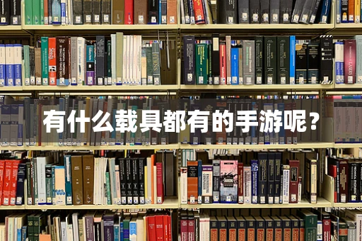 有什么载具都有的手游呢？