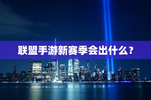 联盟手游新赛季会出什么？
