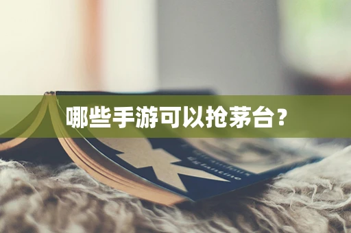 哪些手游可以抢茅台？
